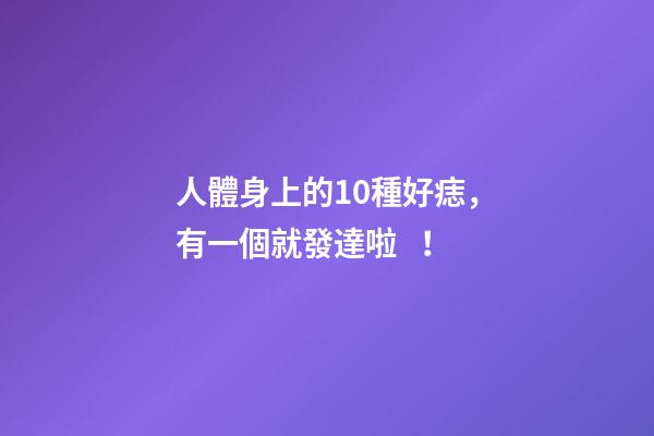 人體身上的10種好痣，有一個就發達啦！